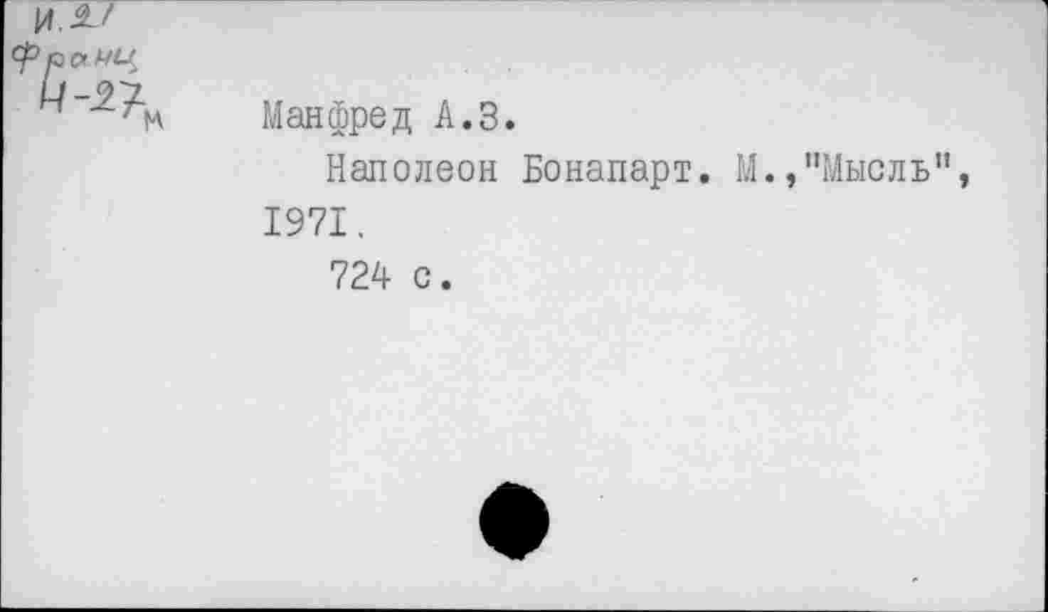 ﻿Манфред А.З.
Наполеон Бонапарт. М.,"Мысль 1971.
724 с.